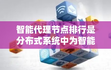 智能代理节点排行是分布式系统中为智能代理节点安排优先级的过程，其目的是优化系统的性能和保证系统的稳定运行。以下是智能代理节点排行的详细步骤