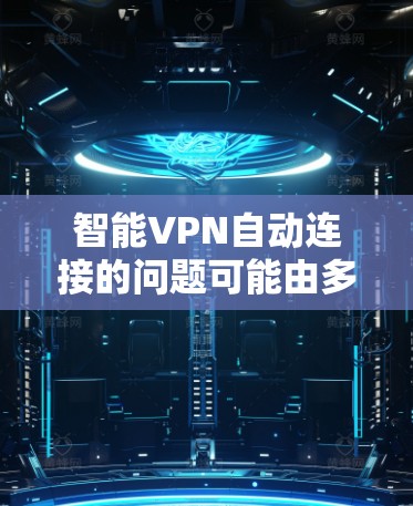 智能VPN自动连接的问题可能由多个原因引起，包括软件安装错误、配置不当、网络环境不安全、选择错误的VPN服务等。以下是一步步的解决方案