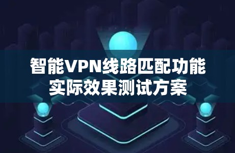 智能VPN线路匹配功能实际效果测试方案