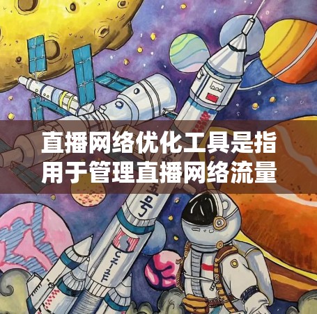 直播网络优化工具是指用于管理直播网络流量的工具，帮助平台优化流量分配、监控流量状态等。以下是通过系统整理后的工具分类和总结