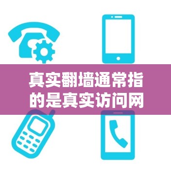 真实翻墙通常指的是真实访问网络内容，而不是虚拟或模拟访问。翻墙测试通常涉及测试访问的真实性、稳定性以及安全性的问题。如果您是指进行翻墙测试以验证访问真实性或稳定性，那么以下是一些可能的测试内容和方法