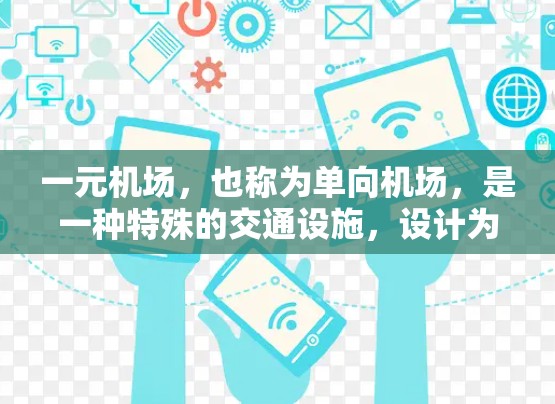 一元机场，也称为单向机场，是一种特殊的交通设施，设计为只有一个机场或交通来源，通常用于特定的交通管理需求。以下是对一元机场的详细分析
