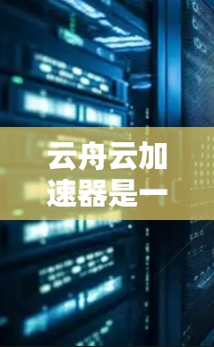 云舟云加速器是一个基于云的加速协议，主要用于提升网站加载速度。在支持外网访问方面，云舟会通过以下方式处理