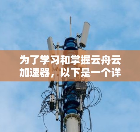 为了学习和掌握云舟云加速器，以下是一个详细的指南，涵盖从安装到优化的步骤