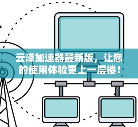 云泽加速器最新版，让您的使用体验更上一层楼！
