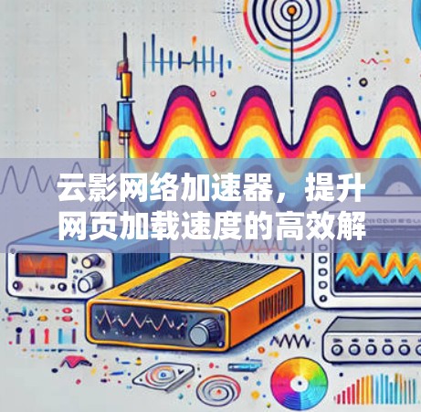 云影网络加速器，提升网页加载速度的高效解决方案