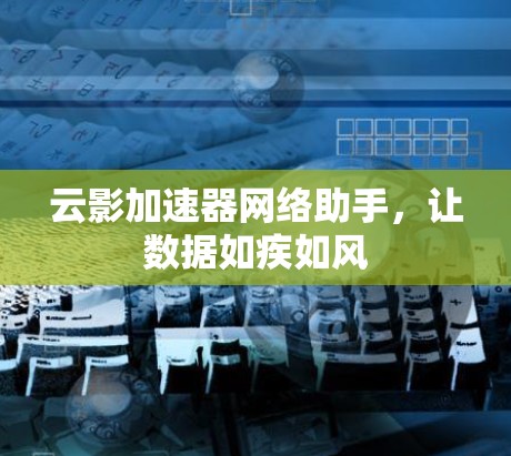 云影加速器网络助手，让数据如疾如风