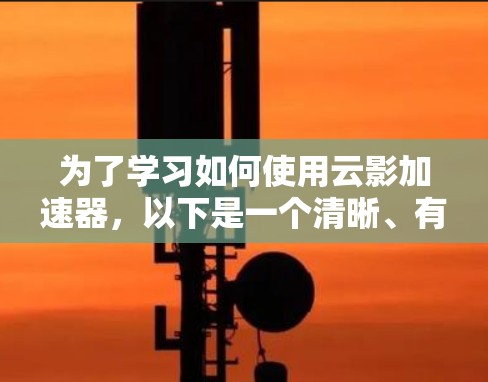 为了学习如何使用云影加速器，以下是一个清晰、有条理的教程指南
