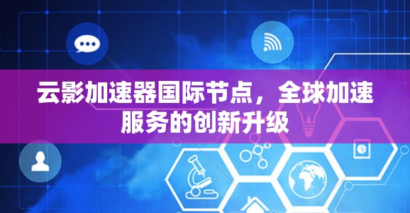 云影加速器国际节点，全球加速服务的创新升级