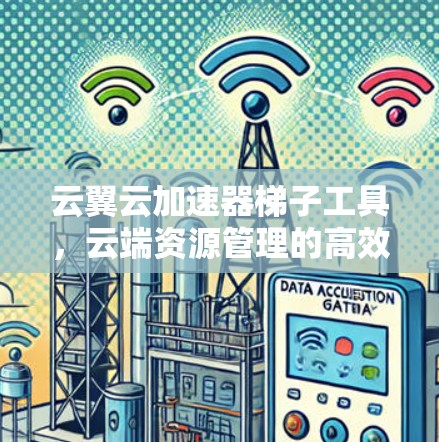云翼云加速器梯子工具，云端资源管理的高效便捷解决方案