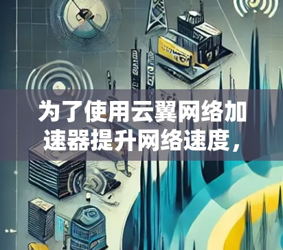 为了使用云翼网络加速器提升网络速度，您可以按照以下步骤进行