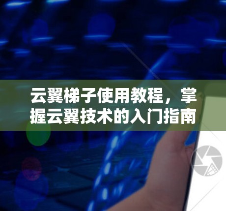 云翼梯子使用教程，掌握云翼技术的入门指南