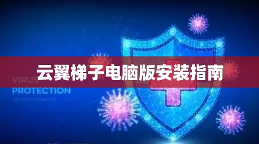 云翼梯子电脑版安装指南