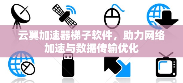 云翼加速器梯子软件，助力网络加速与数据传输优化