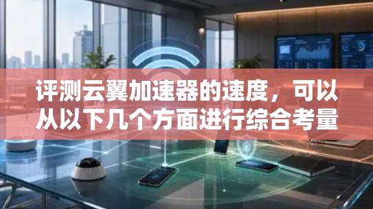 评测云翼加速器的速度，可以从以下几个方面进行综合考量