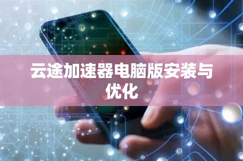 云途加速器电脑版安装与优化