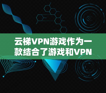 云梯VPN游戏作为一款结合了游戏和VPN的综合应用，通常会遇到性能优化和网络配置的问题。以下是一个逐步的网络优化方案，帮助您优化云梯VPN游戏的性能