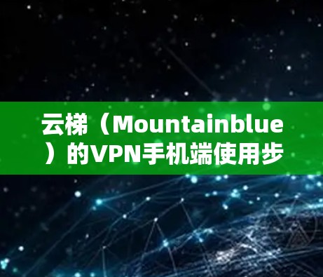 云梯（Mountainblue）的VPN手机端使用步骤如下
