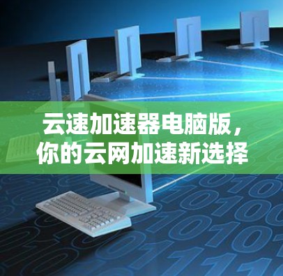 云速加速器电脑版，你的云网加速新选择