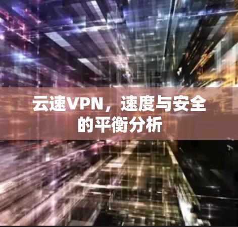 云速VPN，速度与安全的平衡分析