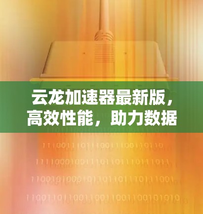 云龙加速器最新版，高效性能，助力数据传输