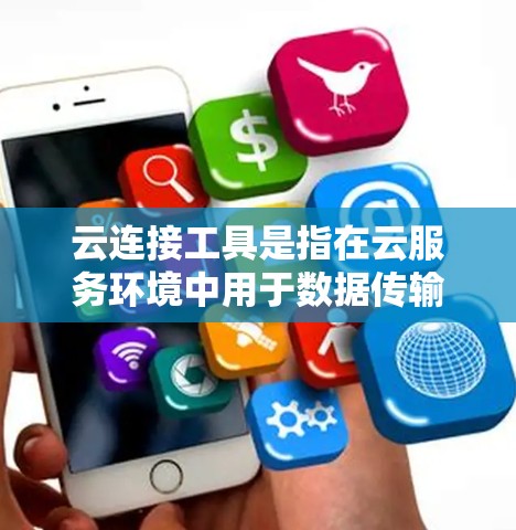 云连接工具是指在云服务环境中用于数据传输、文件共享、服务连接和数据分析等功能的工具。这些工具通过API调用云服务，实现数据的高效连接和管理。以下是几个主要的云连接工具及其功能