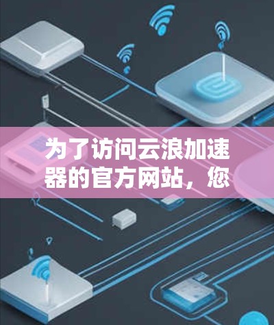 为了访问云浪加速器的官方网站，您可以访问以下可靠的安全链接