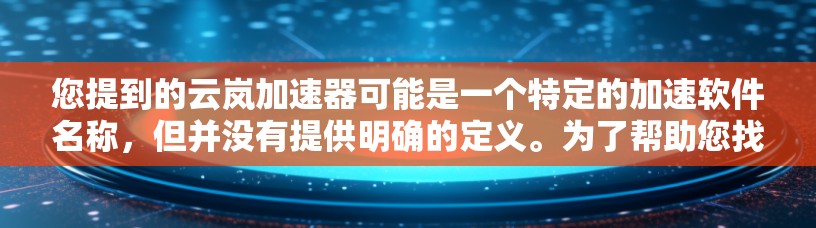 您提到的云岚加速器可能是一个特定的加速软件名称，但并没有提供明确的定义。为了帮助您找到合适的加速软件，我将列出一些常见的加速软件，并提供下载链接