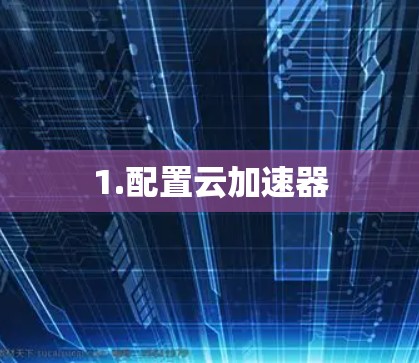 1.配置云加速器