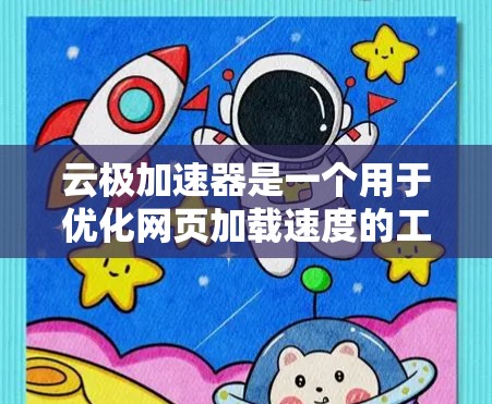 云极加速器是一个用于优化网页加载速度的工具，支持多种格式和平台。以下是几种下载云极加速器的方法