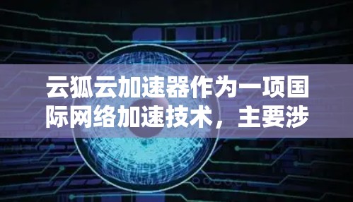 云狐云加速器作为一项国际网络加速技术，主要涉及以下几个方面