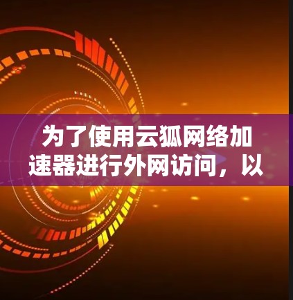为了使用云狐网络加速器进行外网访问，以下是一步步的解决方法