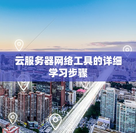 云服务器网络工具的详细学习步骤