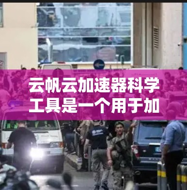 云帆云加速器科学工具是一个用于加速数据流处理的解决方案，主要应用于大数据分析、实时监控和机器学习等领域。以下是对该工具的详细介绍