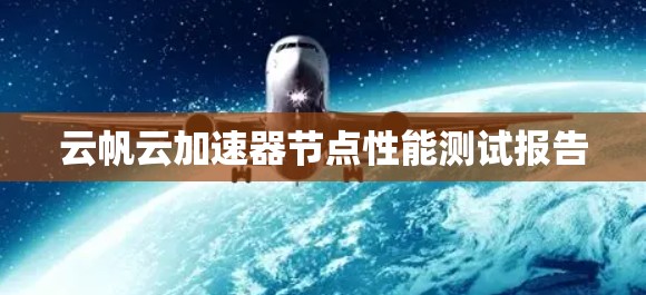 云帆云加速器节点性能测试报告