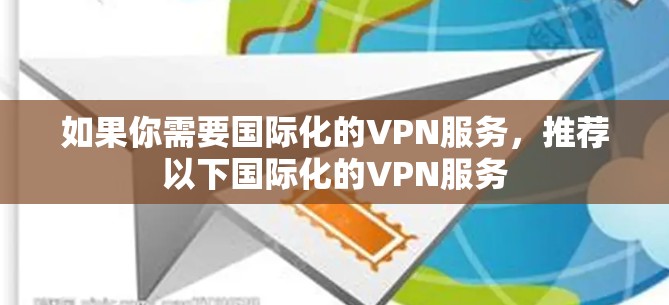 如果你需要国际化的VPN服务，推荐以下国际化的VPN服务