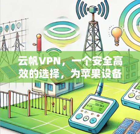 云帆VPN，一个安全高效的选择，为苹果设备打造专属防护！