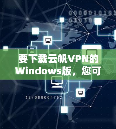 要下载云帆VPN的Windows版，您可以按照以下步骤操作