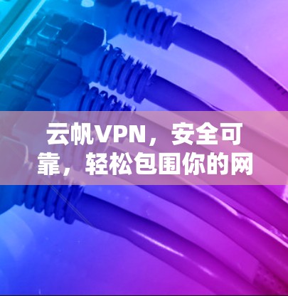 云帆VPN，安全可靠，轻松包围你的网络