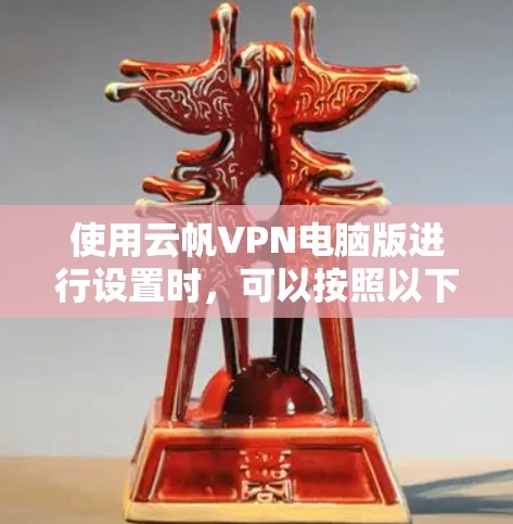 使用云帆VPN电脑版进行设置时，可以按照以下步骤进行