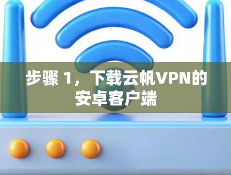 步骤 1，下载云帆VPN的安卓客户端