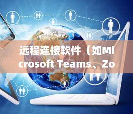 远程连接软件（如Microsoft Teams、Zoom、Dropbox、Windows LiveCDN等）的安装、配置和操作主要包括以下步骤