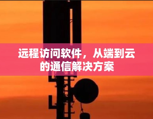 远程访问软件，从端到云的通信解决方案