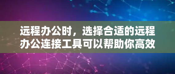 远程办公时，选择合适的远程办公连接工具可以帮助你高效协作和沟通。以下是一些推荐的远程办公连接工具