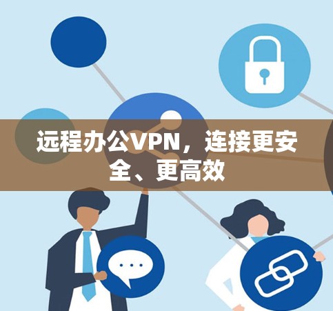 远程办公VPN，连接更安全、更高效
