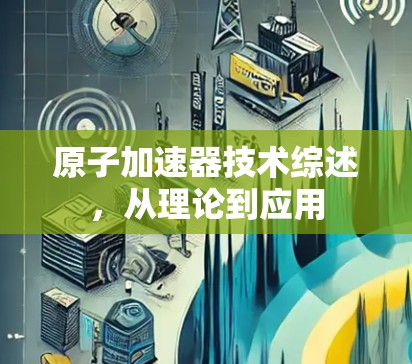 原子加速器技术综述，从理论到应用