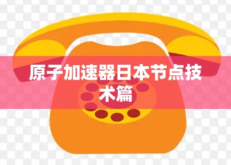 原子加速器日本节点技术篇