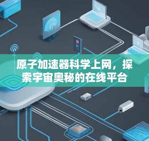 原子加速器科学上网，探索宇宙奥秘的在线平台