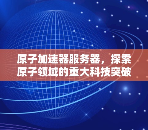 原子加速器服务器，探索原子领域的重大科技突破