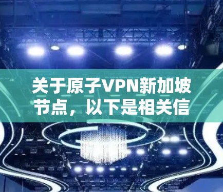 关于原子VPN新加坡节点，以下是相关信息的概述